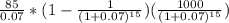 \frac{85}{0.07}*(1-\frac{1}{(1+0.07)^{15}} )(\frac{1000}{(1+0.07)^{15}} )