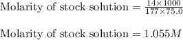 \text{Molarity of stock solution}=\frac{14\times 1000}{177\times 75.0}\\\\\text{Molarity of stock solution}=1.055M