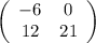 \left(\begin{array}{cc}-6 & 0 \\12 & 21\end{array}\right)