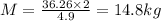 M=\frac{36.26\times 2}{4.9}=14.8 kg