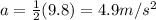 a=\frac{1}{2}(9.8)=4.9 m/s^2