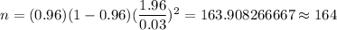n=(0.96)(1-0.96)(\dfrac{1.96}{0.03})^2=163.908266667\approx164