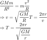 \dfrac{GMm}{R^2}=m\dfrac{v^2}{R}\\\Rightarrow v=\sqrt{\dfrac{GM}{R}}T=\dfrac{2\pi r}{v}\\\Rightarrow T=\dfrac{2\pi r}{\sqrt{\dfrac{GM}{r}}}