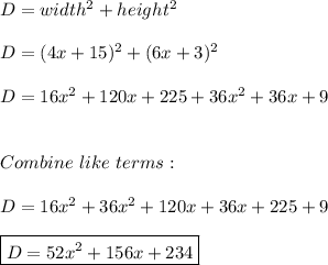D=width^2+height^2 \\ \\ D=(4x + 15)^2+(6x+3)^2 \\ \\ D=16x^2+120x+225+36x^2+36x+9 \\ \\ \\ Combine \ like \ terms: \\ \\ D=16x^2+36x^2+120x+36x+225+9 \\ \\ \boxed{D=52x^2+156x+234}