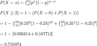 P(X=x)={n\choose x}p^x(1-p)^{n-x}\\\\P(X\geq2 )=1-(P(X=0)+P(X=1))\\\\=1-[{10\choose0 }0.25^0(1-0.25)^{10}+{10\choose1}0.25^1(1-0.25)^9]\\\\=1-[0.056314+0.187712]\\\\=0.755974