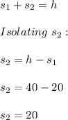 s_{1}+s_{2}=h \\ \\ Isolating \ s_{2}: \\ \\ s_{2}=h-s_{1} \\ \\ s_{2}=40-20 \\ \\ s_{2}=20