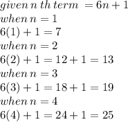 given \: n \: th \: term \:  = 6n + 1 \\ when \: n = 1 \\ 6(1) + 1 = 7 \\ when \: n = 2 \\ 6(2) + 1 = 12 + 1 = 13 \\ when \: n = 3 \\ 6(3) + 1 = 18 + 1 = 19 \\ when \: n = 4 \\ 6(4) + 1 = 24 + 1 = 25