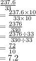 \frac{237.6}{33}  \\  =  \frac{237.6 \times 10}{33 \times 10} \\ = \frac{2376}{330}   \\ = \frac{2376 \div 33}{330 \div 33}  \\ =  \frac{72}{10}   \\ = 7.2