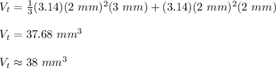 V_t=\frac{1}{3}(3.14) (2\ mm)^2 (3\ mm)+(3.14) (2\ mm)^2 (2\ mm)\\\\V_t=37.68\ mm^3\\\\V_t\approx38\ mm^3