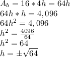 A_ {b} = 16 * 4h = 64h\\64h * h = 4,096\\64h ^ 2 = 4,096\\h ^ 2 = \frac {4096} {64}\\h ^ 2 = 64\\h = \pm \sqrt {64}\\