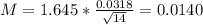 M = 1.645*\frac{0.0318}{\sqrt{14}} = 0.0140