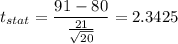 t_{stat} = \displaystyle\frac{91 - 80}{\frac{21}{\sqrt{20}} } = 2.3425