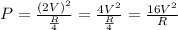 P= \frac{(2V)^{2}}{\frac{R}{4} } = \frac{4V^{2}}{\frac{R}{4}} =\frac{16V^{2}}{R}