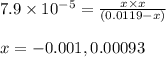 7.9\times 10^{-5}=\frac{x\times x}{(0.0119-x)}\\\\x=-0.001,0.00093
