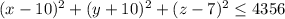 (x-10)^2+(y+10)^2+(z-7)^2\leq 4356