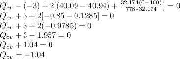 Q_{cv}-(-3)+2[(40.09-40.94)+\frac{32.174(0-100)}{778*32.174} ]=0\\Q_{cv}+3+2[-0.85-0.1285 ]=0\\Q_{cv}+3+2(-0.9785)=0\\Q_{cv}+3-1.957=0\\Q_{cv}+1.04=0\\Q_{cv}=-1.04\\