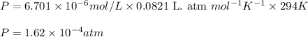 P=6.701\times 10^{-6}mol/L\times 0.0821\text{ L. atm }mol^{-1}K^{-1}\times 294K\\\\P=1.62\times 10^{-4}atm