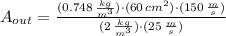 A_{out} = \frac{(0.748\,\frac{kg}{m^{3}} )\cdot (60\,cm^{2})\cdot (150\,\frac{m}{s})}{(2\,\frac{kg}{m^{3}} )\cdot (25\,\frac{m}{s} )}