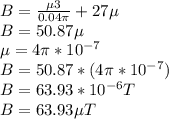 B =  \frac{\mu 3}{0.04\pi } + 27 \mu\\B = 50.87 \mu\\\mu = 4\pi  * 10^{-7} \\B = 50.87 * (4\pi  * 10^{-7})\\B = 63.93 * 10^{-6} T\\B = 63.93 \mu T