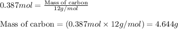0.387mol=\frac{\text{Mass of carbon}}{12g/mol}\\\\\text{Mass of carbon}=(0.387mol\times 12g/mol)=4.644g