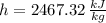 h = 2467.32\,\frac{kJ}{kg}