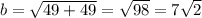 b =  \sqrt{49 + 49}  =  \sqrt{98}  = 7 \sqrt{2}