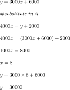 y=3000x+6000\\\\\#substitute \ in \ ii\\\\4000x=y+2000\\\\4000x=(3000x+6000)+2000\\\\1000x=8000\\\\x=8\\\\y=3000\times 8+6000\\\\y=30000