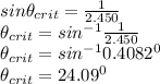 sin \theta_{crit} = \frac{1 }{2.450 }\\\theta_{crit} = sin^{-1} \frac{1 }{2.450 }\\\theta_{crit} = sin^{-1} 0.4082^{0}\\  \theta_{crit} = 24.09^{0}