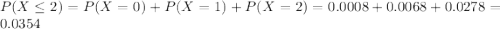 P(X \leq 2) = P(X = 0) + P(X = 1) + P(X = 2) = 0.0008 + 0.0068 + 0.0278 = 0.0354