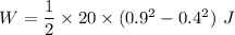 W=\dfrac{1}{2}\times 20\times (0.9^2-0.4^2)\ J