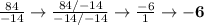 \frac{84}{-14} \rightarrow \frac{84/-14}{-14/-14}\rightarrow \frac{-6}{1}\rightarrow \mathbf{-6}