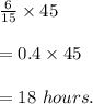 \frac{6}{15}\times 45\\\\=0.4\times 45\\\\=18\ hours.