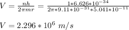 V = \frac{nh}{2\pi mr} = \frac{1*6.626*10^{-34}}{2\pi *9.11 *10^{-31}*5.041*10^{-11}}\\\\V = 2.296*10^6  \ m/s