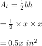 A_t=\frac{1}{2}bh\\\\=\frac{1}{2}\times x \times x \\\\=0.5x \ in^2