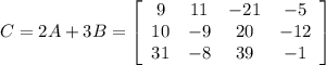 C=2A+3B=\left[\begin{array}{cccc}9&11&-21&-5\\10&-9&20&-12\\31&-8&39&-1\end{array}\right]