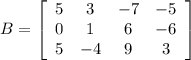 B=\left[\begin{array}{cccc}5&3&-7&-5\\0&1&6&-6\\5&-4&9&3\end{array}\right]
