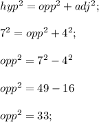 hyp^{2}= opp^{2} +adj^{2} ;\\\\7^{2}= opp^{2}+ 4^{2};\\ \\opp^{2} =7^{2}- 4^{2} \\\\opp^{2} = 49-16\\\\opp^{2} = 33;