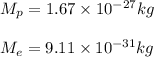 M_p=1.67\times 10^{-27} kg\\\\M_e=9.11\times10^{-31}kg