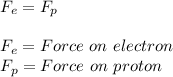 F_e = F_p\\\\F_e= Force \ on \ electron\\F_p = Force \ on \ proton