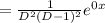 = \frac{1}{D^2(D-1)^2}e^{0x}