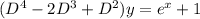 (D^4 -2D^3+D^2)y = e^x+1
