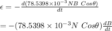 \epsilon=-\frac{d(78.5398\times 10^{-3}NB \ Cos \theta)}{dt}\\\\=-(78.5398\times 10^{-3}N\ Cos \theta)}{\frac{dB}{dt}