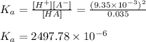 K_{a} =\frac{[H^{+}][A^{-}] }{[HA]} =\frac{(9.35 \times 10^{-3}) ^{2} }{0.035}\\ \\K_{a} = 2497.78 \times 10^{-6}