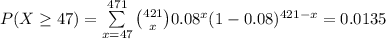 P(X\geq 47)=\sum\limits^{471}_{x=47}{{421\choose x}0.08^{x}(1-0.08)^{421-x}}=0.0135