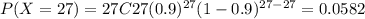 P(X=27) = 27C27 (0.9)^{27} (1-0.9)^{27-27}= 0.0582