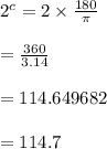{2}^{c}  = 2 \times  \frac{180 \degree}{ \pi}  \\  \\  =   \frac{360 \degree}{ 3.14}  \\  \\  = 114.649682 \degree \\  \\  = 114.7 \degree \\