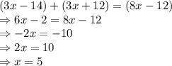 (3x-14) + (3x+12) = (8x-12)\\\Rightarrow 6x - 2 = 8x - 12\\\Rightarrow -2x = -10\\\Rightarrow 2x = 10\\\Rightarrow x = 5