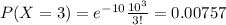 P(X =3) = e^{-10} \frac{10^3}{3!} = 0.00757