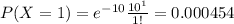P(X =1) = e^{-10} \frac{10^1}{1!} = 0.000454