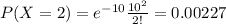 P(X =2) = e^{-10} \frac{10^2}{2!} = 0.00227
